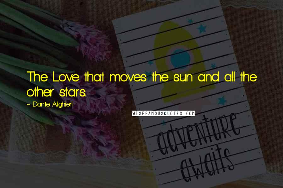Dante Alighieri Quotes: The Love that moves the sun and all the other stars.