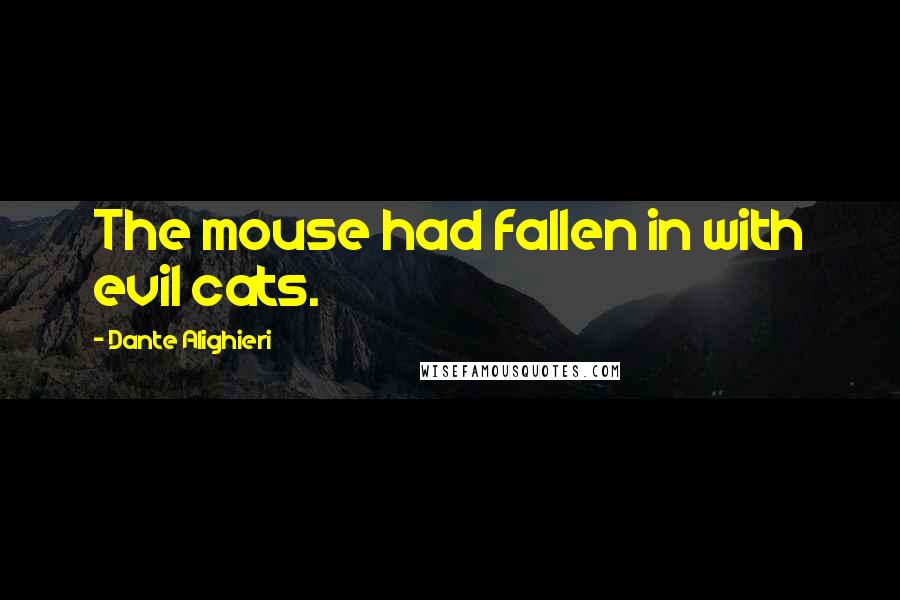 Dante Alighieri Quotes: The mouse had fallen in with evil cats.