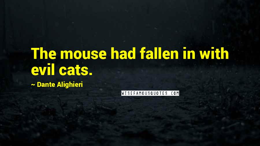 Dante Alighieri Quotes: The mouse had fallen in with evil cats.