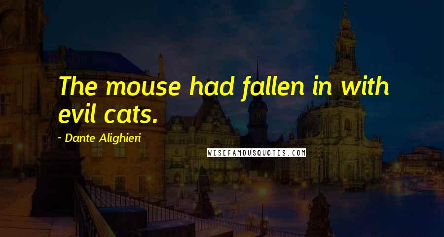 Dante Alighieri Quotes: The mouse had fallen in with evil cats.