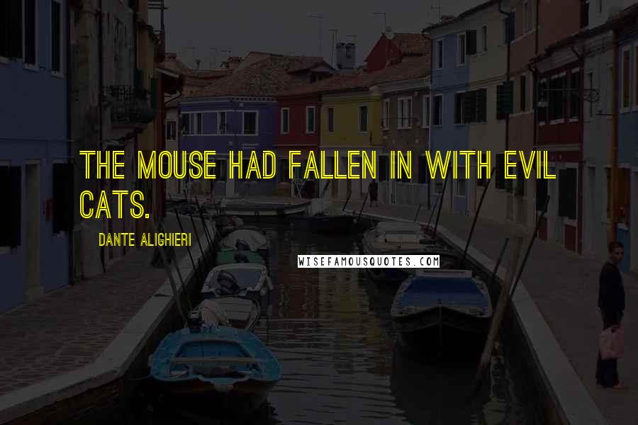 Dante Alighieri Quotes: The mouse had fallen in with evil cats.