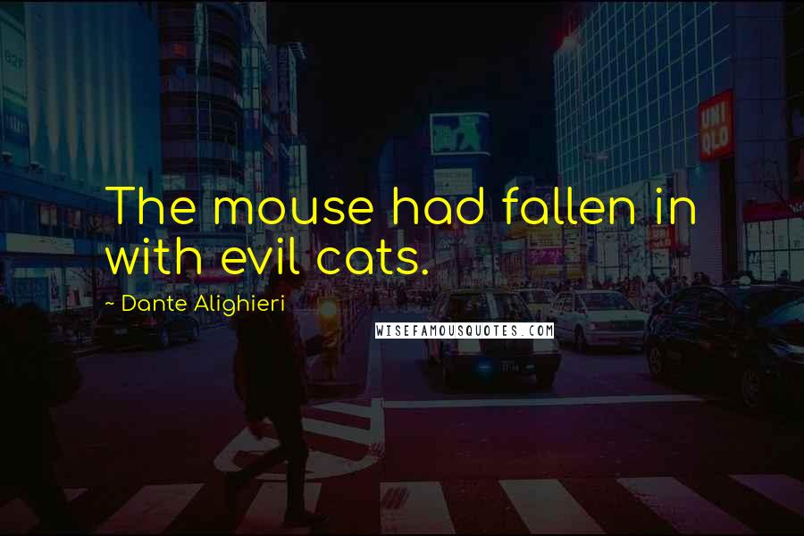 Dante Alighieri Quotes: The mouse had fallen in with evil cats.