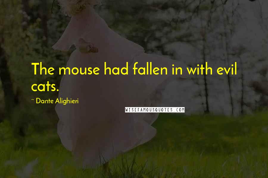 Dante Alighieri Quotes: The mouse had fallen in with evil cats.