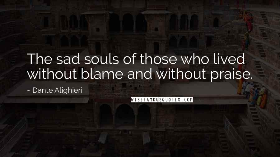 Dante Alighieri Quotes: The sad souls of those who lived without blame and without praise.