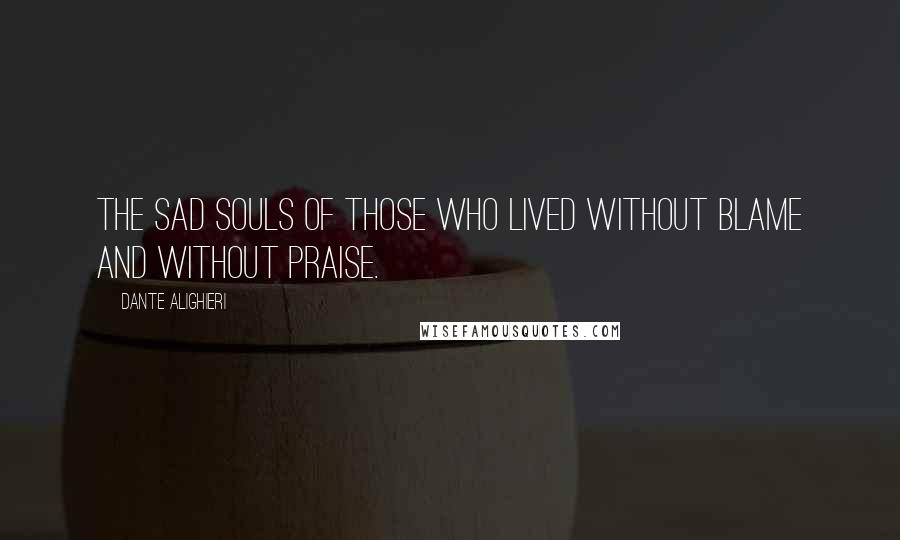 Dante Alighieri Quotes: The sad souls of those who lived without blame and without praise.