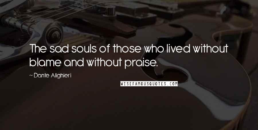 Dante Alighieri Quotes: The sad souls of those who lived without blame and without praise.