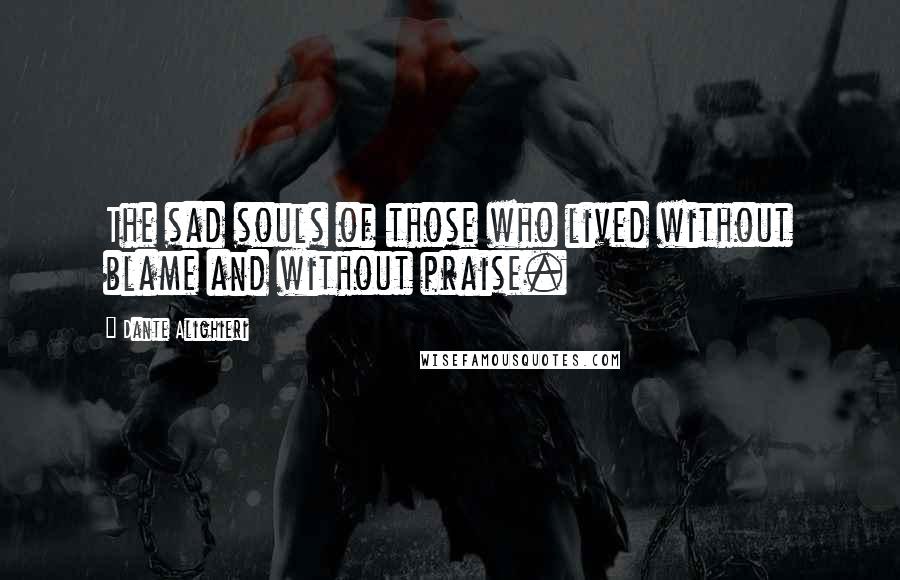 Dante Alighieri Quotes: The sad souls of those who lived without blame and without praise.