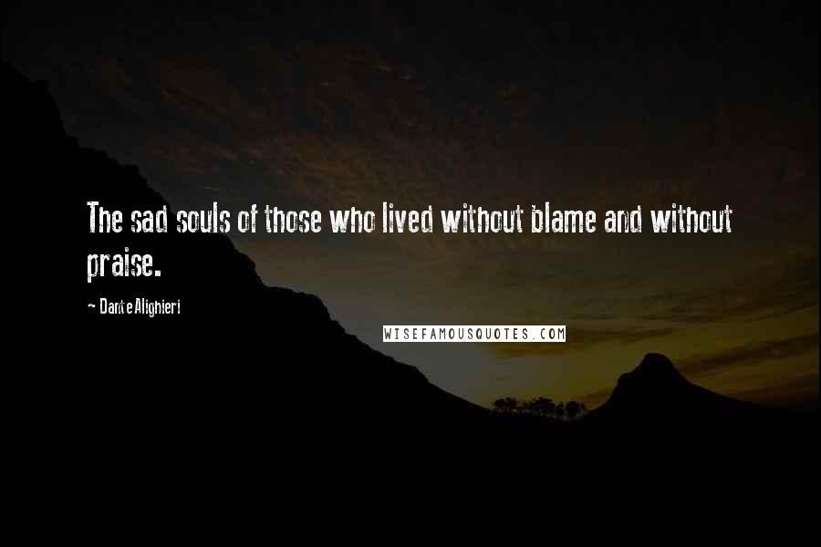 Dante Alighieri Quotes: The sad souls of those who lived without blame and without praise.