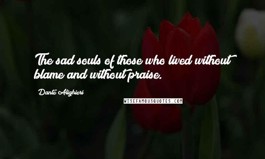 Dante Alighieri Quotes: The sad souls of those who lived without blame and without praise.