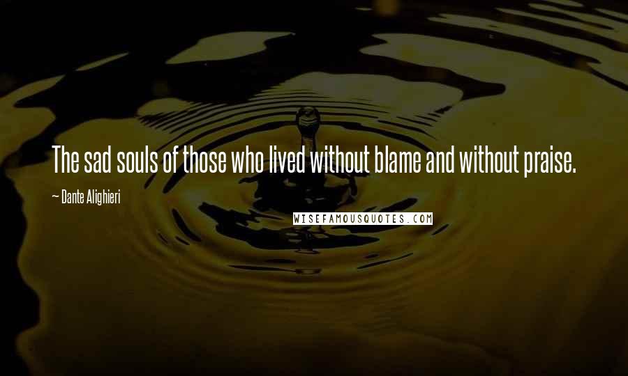 Dante Alighieri Quotes: The sad souls of those who lived without blame and without praise.