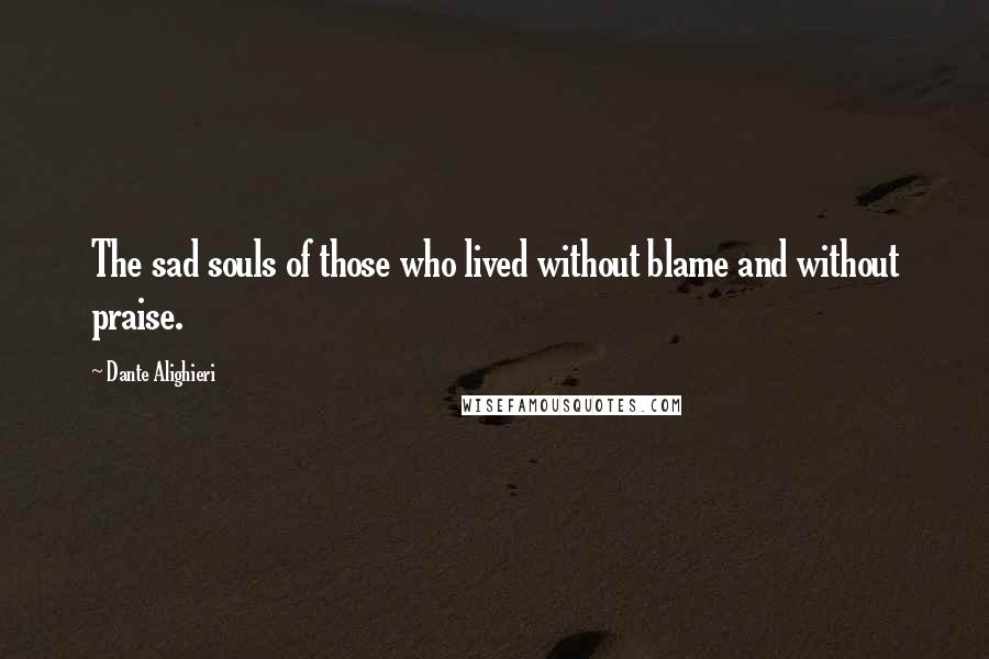 Dante Alighieri Quotes: The sad souls of those who lived without blame and without praise.