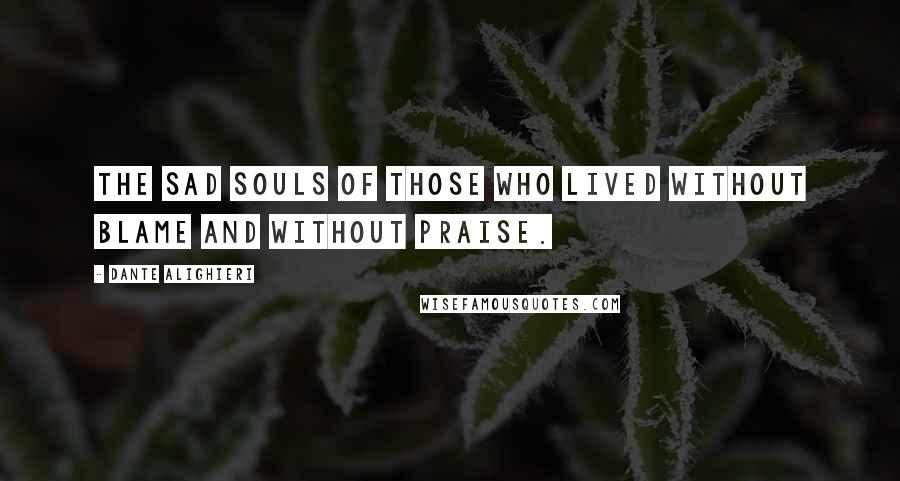 Dante Alighieri Quotes: The sad souls of those who lived without blame and without praise.