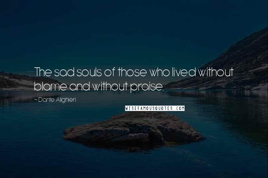 Dante Alighieri Quotes: The sad souls of those who lived without blame and without praise.