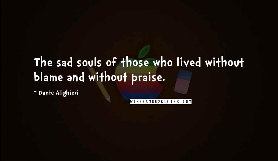 Dante Alighieri Quotes: The sad souls of those who lived without blame and without praise.