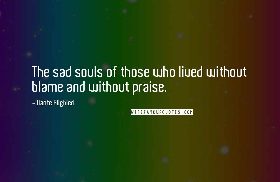 Dante Alighieri Quotes: The sad souls of those who lived without blame and without praise.