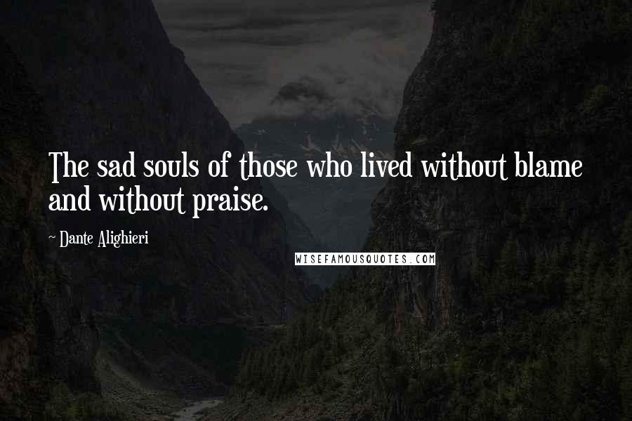 Dante Alighieri Quotes: The sad souls of those who lived without blame and without praise.