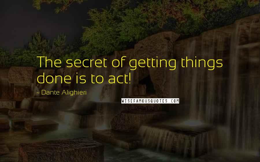 Dante Alighieri Quotes: The secret of getting things done is to act!