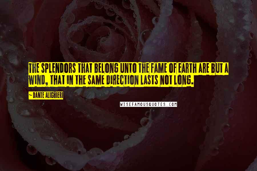 Dante Alighieri Quotes: The splendors that belong unto the fame of earth are but a wind, that in the same direction lasts not long.