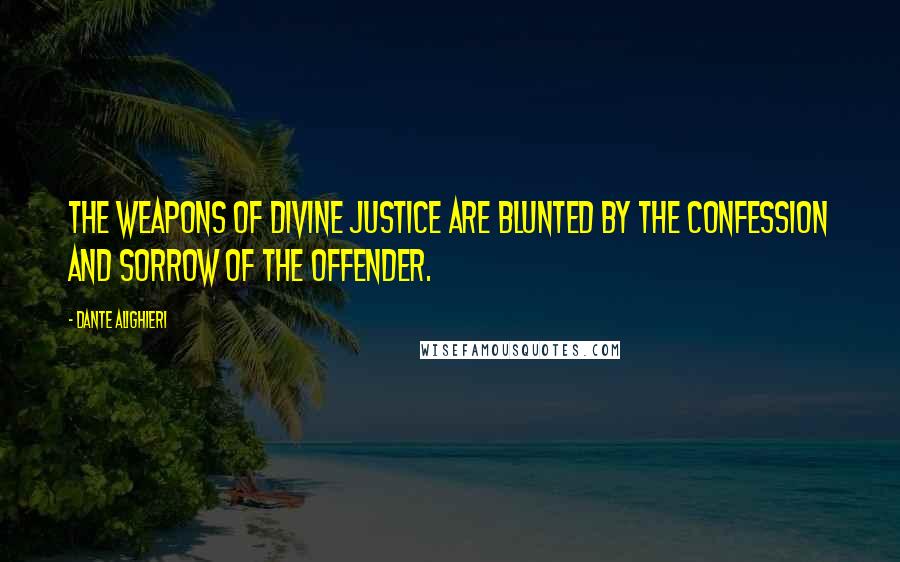 Dante Alighieri Quotes: The weapons of divine justice are blunted by the confession and sorrow of the offender.