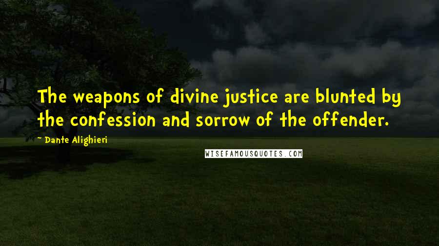 Dante Alighieri Quotes: The weapons of divine justice are blunted by the confession and sorrow of the offender.