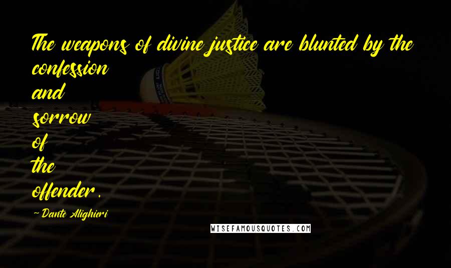 Dante Alighieri Quotes: The weapons of divine justice are blunted by the confession and sorrow of the offender.