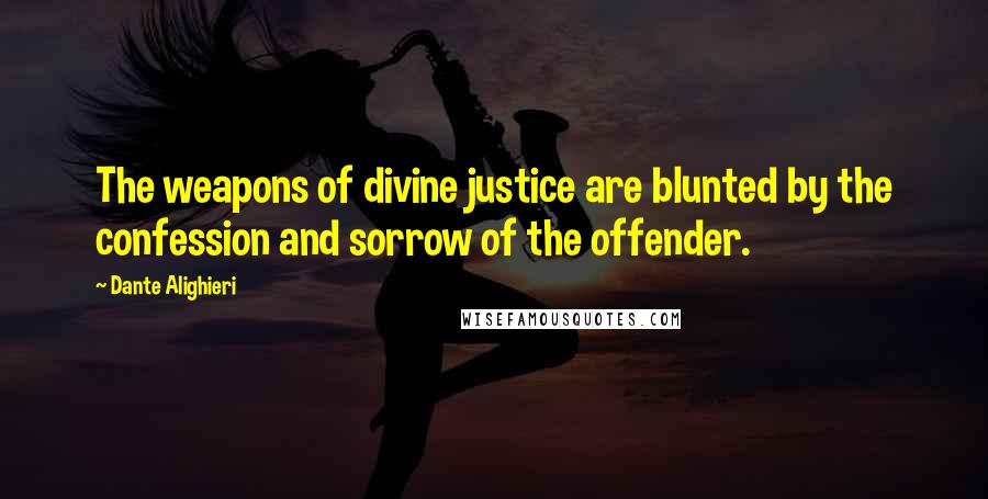 Dante Alighieri Quotes: The weapons of divine justice are blunted by the confession and sorrow of the offender.