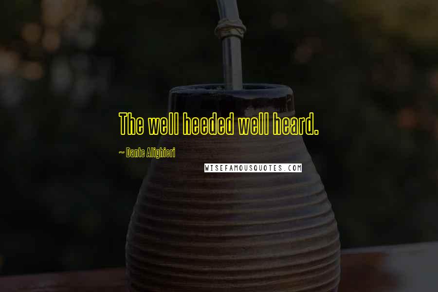 Dante Alighieri Quotes: The well heeded well heard.