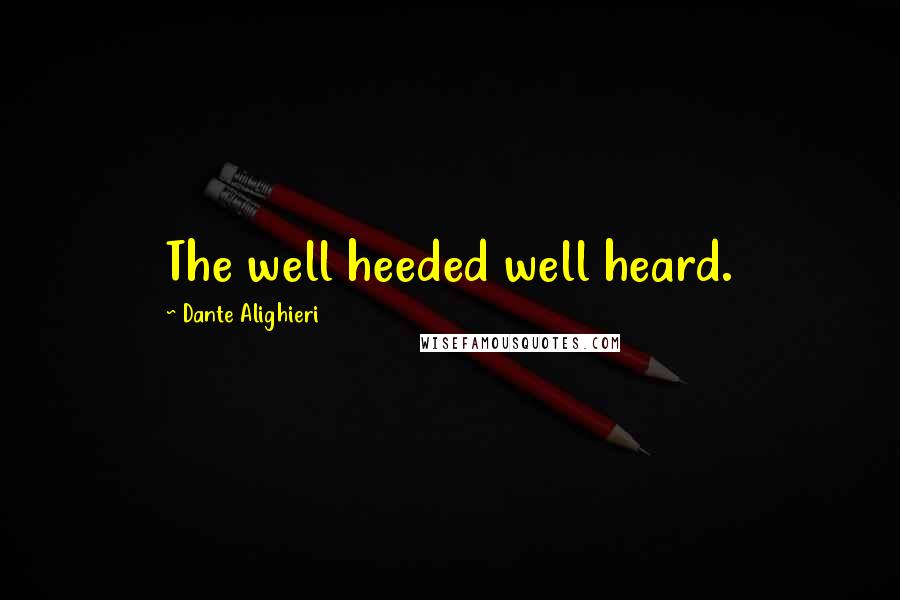 Dante Alighieri Quotes: The well heeded well heard.