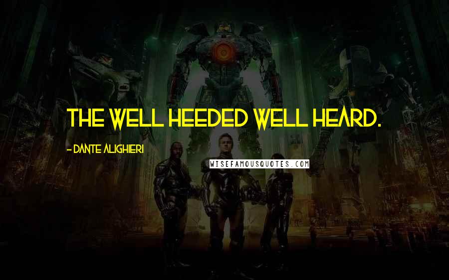 Dante Alighieri Quotes: The well heeded well heard.