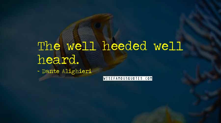 Dante Alighieri Quotes: The well heeded well heard.