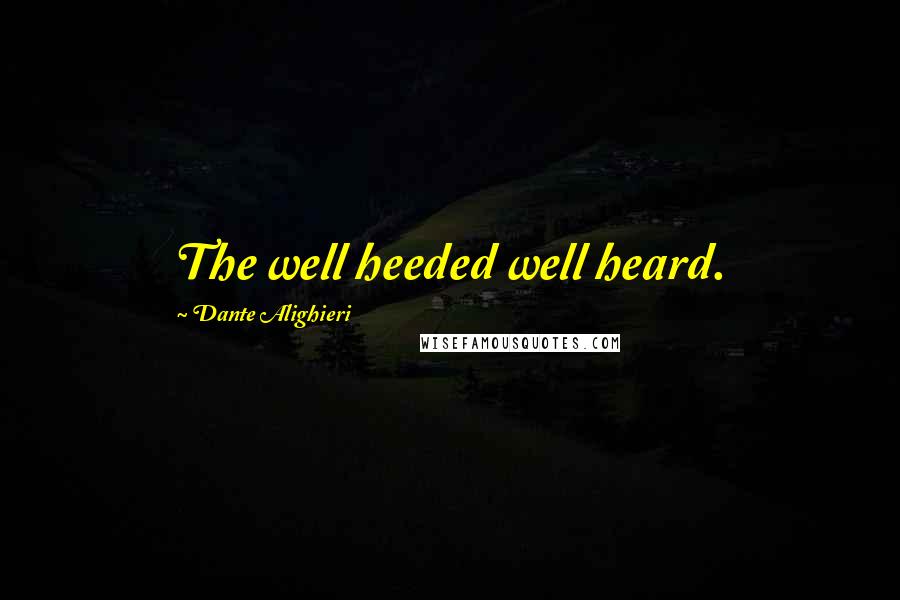 Dante Alighieri Quotes: The well heeded well heard.