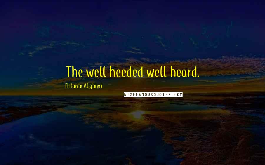 Dante Alighieri Quotes: The well heeded well heard.