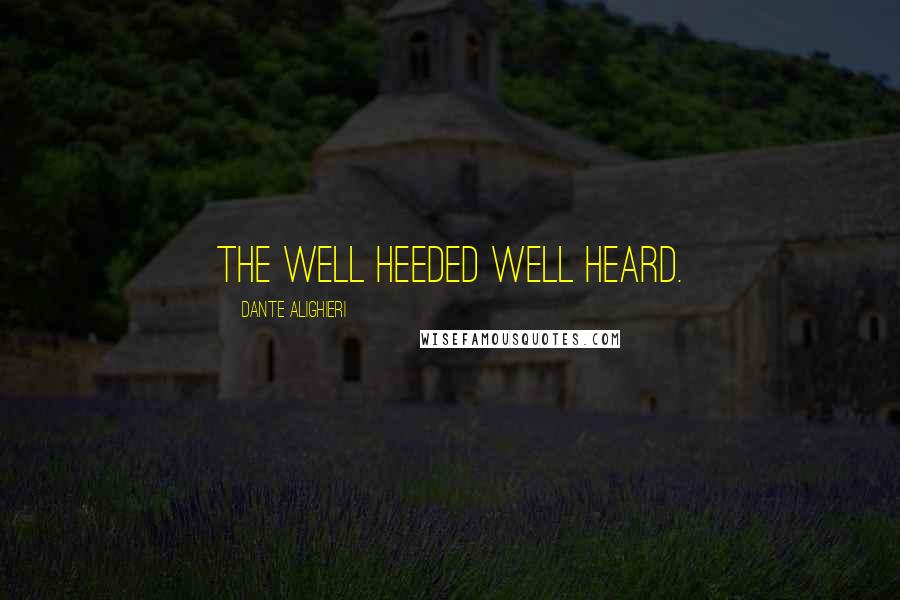 Dante Alighieri Quotes: The well heeded well heard.