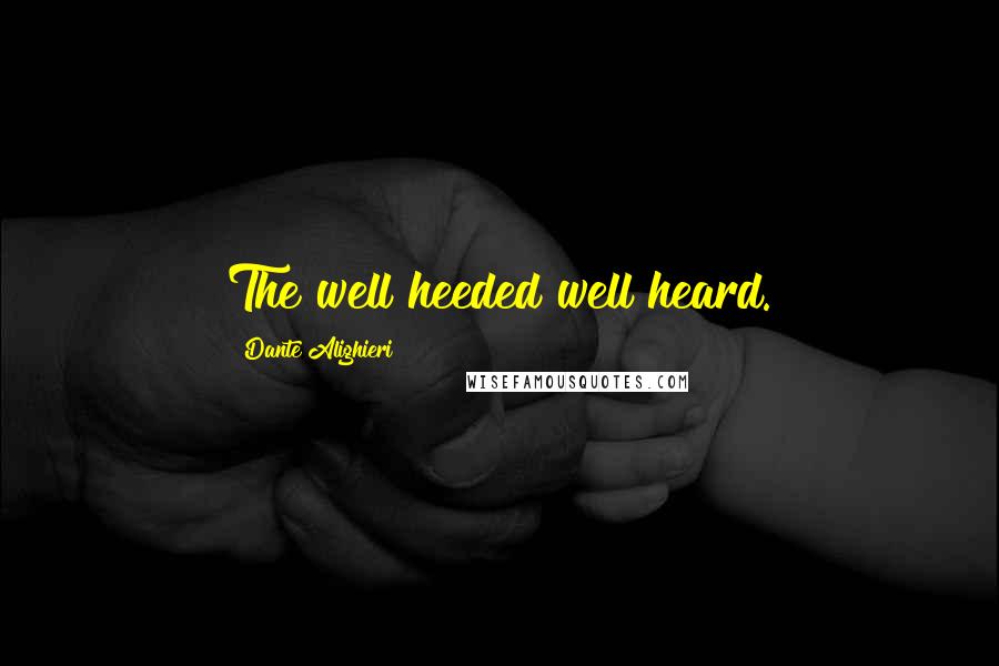 Dante Alighieri Quotes: The well heeded well heard.