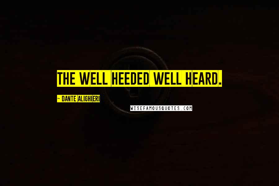 Dante Alighieri Quotes: The well heeded well heard.