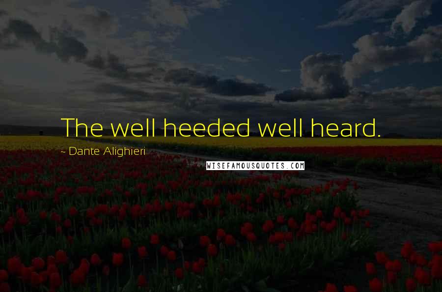 Dante Alighieri Quotes: The well heeded well heard.