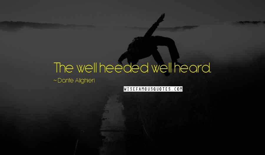 Dante Alighieri Quotes: The well heeded well heard.