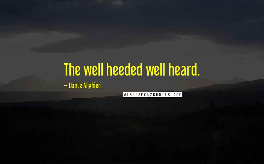 Dante Alighieri Quotes: The well heeded well heard.