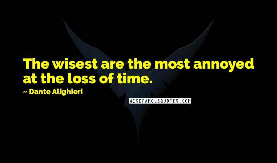 Dante Alighieri Quotes: The wisest are the most annoyed at the loss of time.