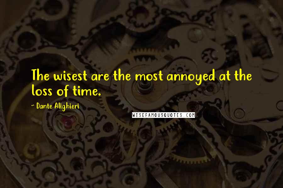 Dante Alighieri Quotes: The wisest are the most annoyed at the loss of time.