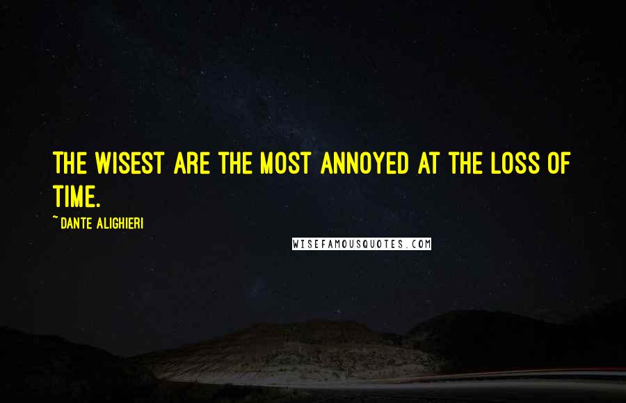 Dante Alighieri Quotes: The wisest are the most annoyed at the loss of time.