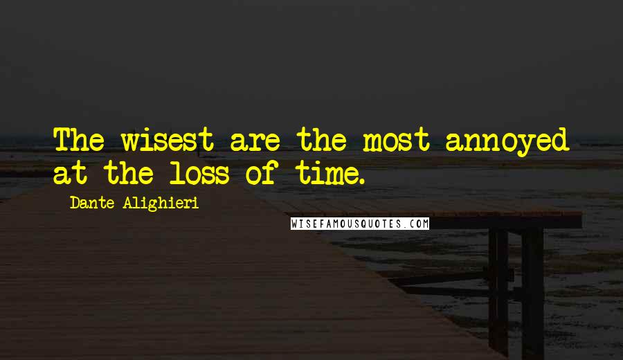 Dante Alighieri Quotes: The wisest are the most annoyed at the loss of time.