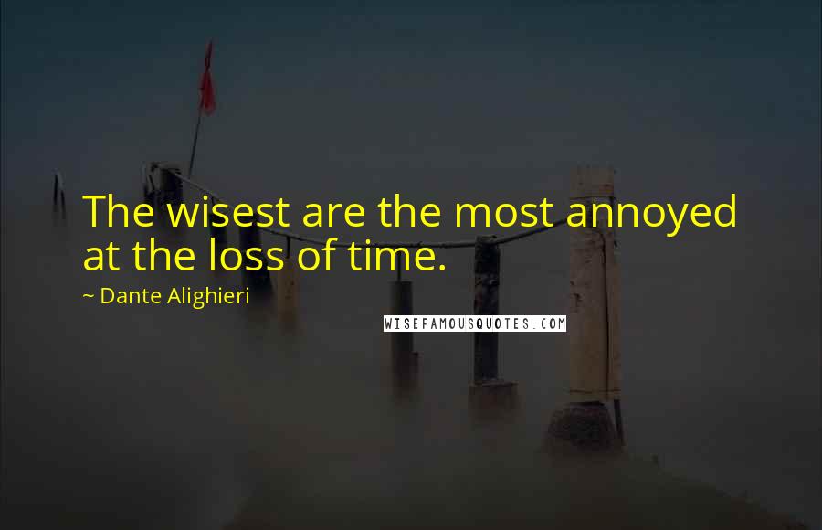 Dante Alighieri Quotes: The wisest are the most annoyed at the loss of time.