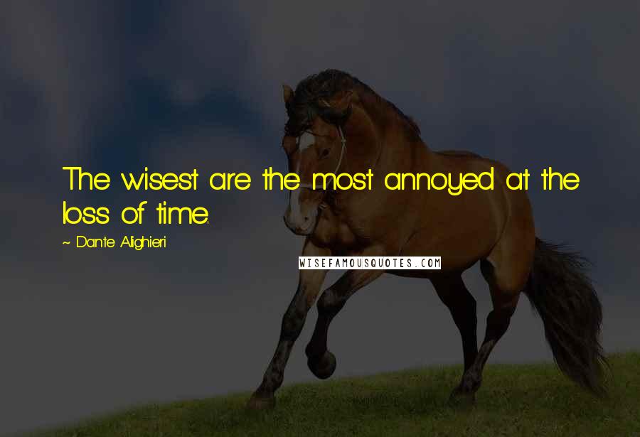 Dante Alighieri Quotes: The wisest are the most annoyed at the loss of time.