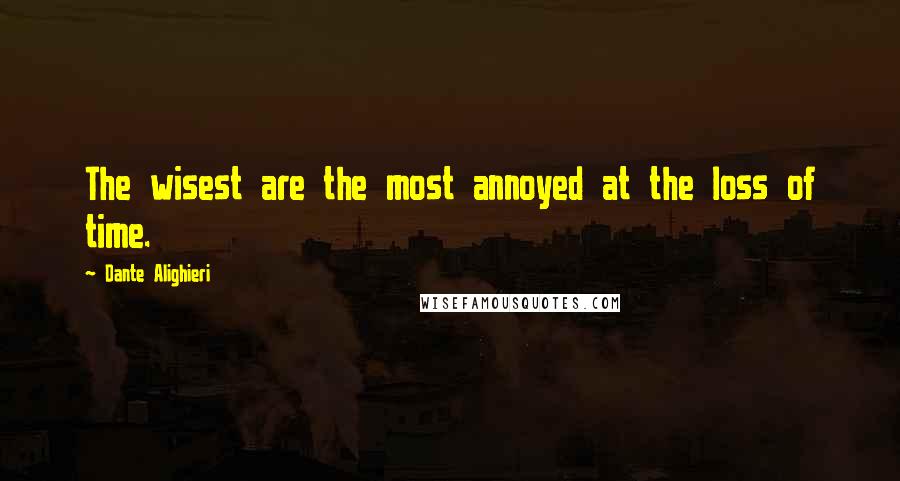 Dante Alighieri Quotes: The wisest are the most annoyed at the loss of time.