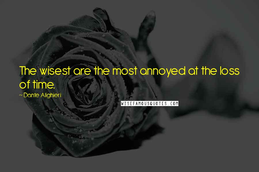 Dante Alighieri Quotes: The wisest are the most annoyed at the loss of time.