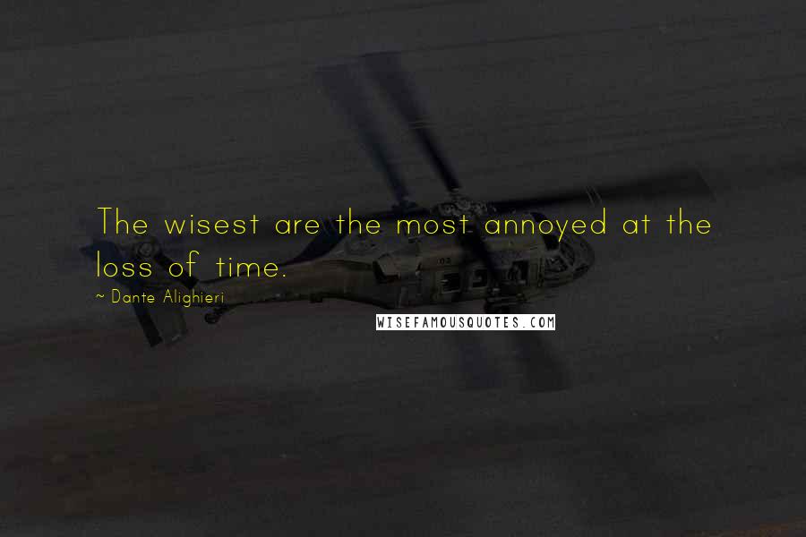 Dante Alighieri Quotes: The wisest are the most annoyed at the loss of time.