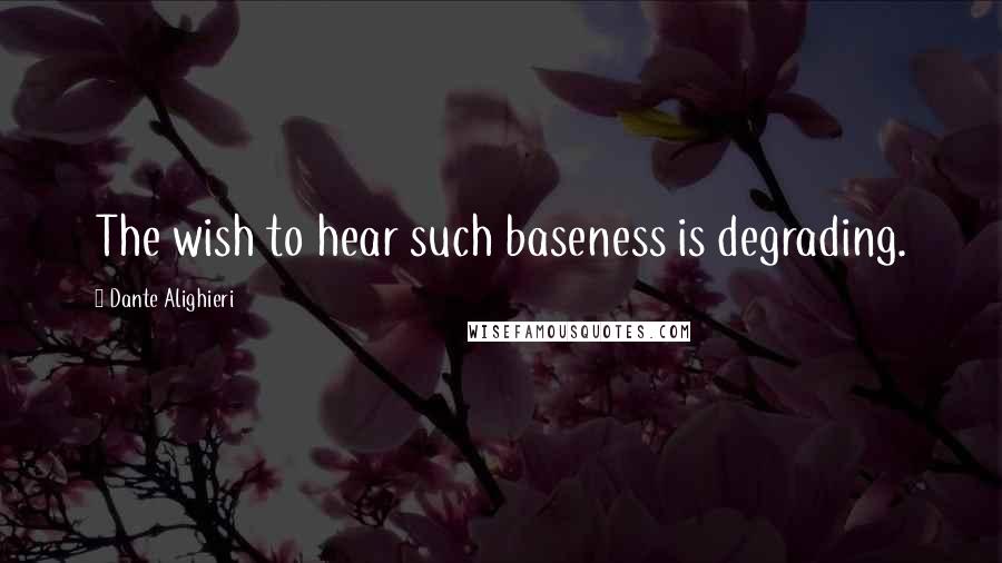 Dante Alighieri Quotes: The wish to hear such baseness is degrading.