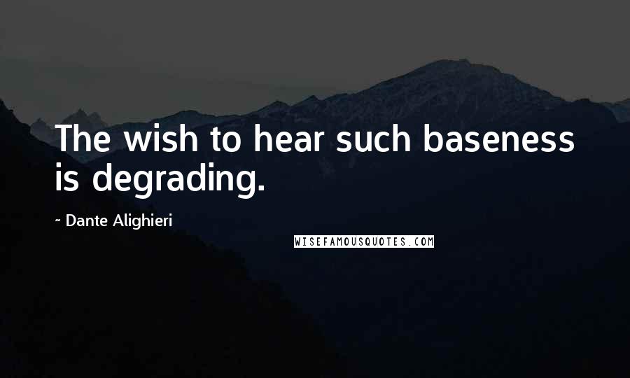 Dante Alighieri Quotes: The wish to hear such baseness is degrading.