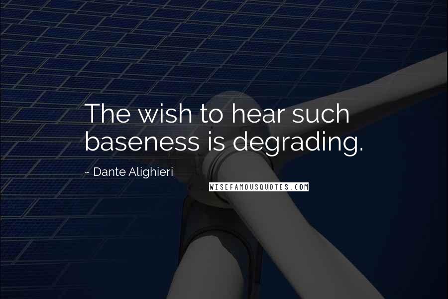 Dante Alighieri Quotes: The wish to hear such baseness is degrading.